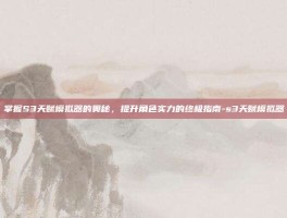 掌握S3天赋模拟器的奥秘，提升角色实力的终极指南-s3天赋模拟器