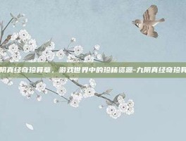 九阴真经奇珍异草，游戏世界中的珍稀资源-九阴真经奇珍异草