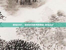 猴岛DNF，探索游戏世界的奥秘-猴岛dnf