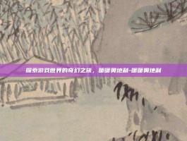探索游戏世界的奇幻之旅，暖暖奥地利-暖暖奥地利