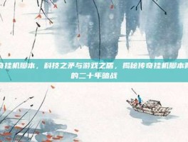 传奇挂机脚本，科技之矛与游戏之盾，揭秘传奇挂机脚本背后的二十年暗战