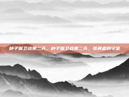 种子保卫战第二天，种子保卫战第二天，孤勇者的守望