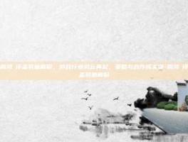 周鸿祎评孟羽童离职，游戏行业风云再起，策略与合作成关键-周鸿祎评孟羽童离职