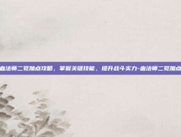 血法师二觉加点攻略，掌握关键技能，提升战斗实力-血法师二觉加点