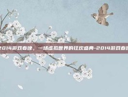 2014游戏春晚，一场虚拟世界的狂欢盛典-2014游戏春晚