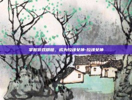 掌握游戏精髓，成为控魂女神-控魂女神