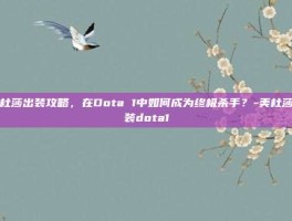 美杜莎出装攻略，在Dota 1中如何成为终极杀手？-美杜莎出装dota1