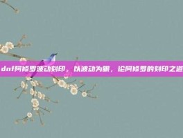 dnf阿修罗波动刻印，以波动为眼，论阿修罗的刻印之道