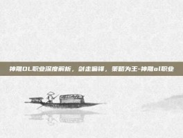 神雕OL职业深度解析，剑走偏锋，策略为王-神雕ol职业