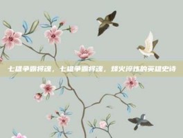 七雄争霸将魂，七雄争霸将魂，烽火淬炼的英雄史诗