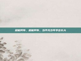 超能阿布，超能阿布，当平凡少年学会长大