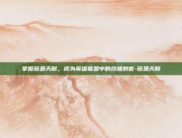 掌握薇恩天赋，成为英雄联盟中的终极刺客-薇恩天赋