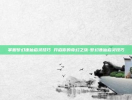 掌握梦幻诛仙启灵技巧 开启你的奇幻之旅-梦幻诛仙启灵技巧
