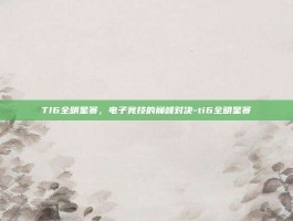 TI6全明星赛，电子竞技的巅峰对决-ti6全明星赛