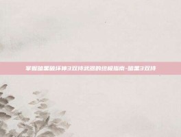 掌握暗黑破坏神3双持武器的终极指南-暗黑3双持