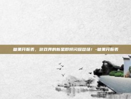 糖果开服表，游戏界的新星即将闪耀登场！-糖果开服表