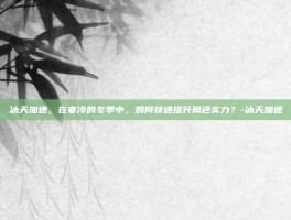 冰天加速，在寒冷的冬季中，如何快速提升角色实力？-冰天加速