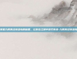 掌握九阴真经快活岛的秘籍，让你在江湖中游刃有余-九阴真经快活岛