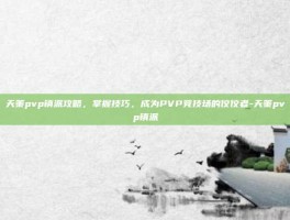 天策pvp镇派攻略，掌握技巧，成为PVP竞技场的佼佼者-天策pvp镇派