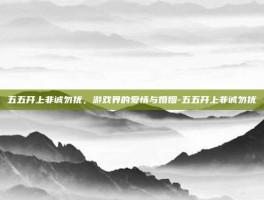 五五开上非诚勿扰，游戏界的爱情与婚姻-五五开上非诚勿扰