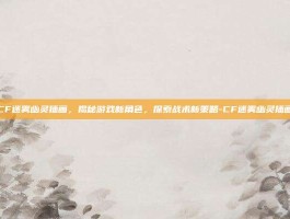 CF迷雾幽灵插画，揭秘游戏新角色，探索战术新策略-CF迷雾幽灵插画