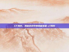 CF海豹，揭秘游戏中的隐藏宝藏-cf海豹