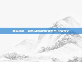 战国侠侣，策略与冒险的完美结合-战国侠侣