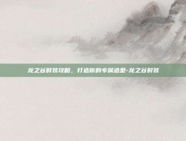 龙之谷时装攻略，打造你的专属造型-龙之谷时装