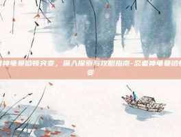 忍者神龟曼哈顿突变，深入探索与攻略指南-忍者神龟曼哈顿突变