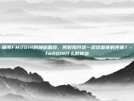 探索FM2014的神秘面纱，何时揭开这一足球盛宴的序幕？-fm2014什么时候出