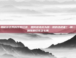 揭秘游戏界的作弊红线，如何避免成为跳一跳的违规者？-跳一跳作弊红线怎么弄