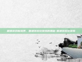 解锁游戏新境界，普通装扮兑换券的奥秘-普通装扮兑换券