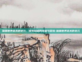 魔兽世界农夫的女儿，探索隐藏的宝藏与冒险-魔兽世界农夫的女儿
