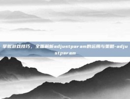 掌握游戏技巧，全面解析adjustparam的运用与策略-adjustparam