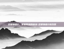 恋爱物语2，掌握胜利的秘诀-恋爱物语2修改器