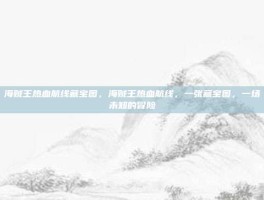 海贼王热血航线藏宝图，海贼王热血航线，一张藏宝图，一场未知的冒险