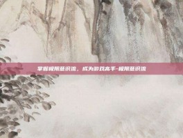 掌握极限意识流，成为游戏高手-极限意识流