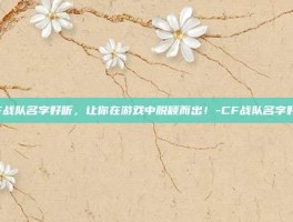 CF战队名字好听，让你在游戏中脱颖而出！-CF战队名字好听