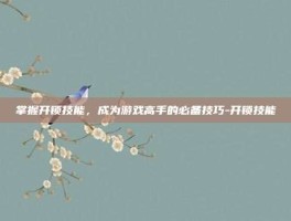 掌握开锁技能，成为游戏高手的必备技巧-开锁技能
