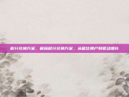 积分兑换方案，解码积分兑换方案，从留住用户到驱动增长