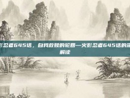 火影忍者645话，自我救赎的轮回—火影忍者645话的深度解读