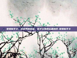 爱搜新手卡，游戏界的宝藏，新手玩家的必备良伴-爱搜新手卡