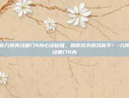 揭秘九阴真经唐门4内心法秘籍，助你成为游戏高手！-九阴真经唐门4内