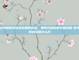 游戏攻略探索修真药田的秘密，如何开启你的专属药田-想不想修真药田怎么开