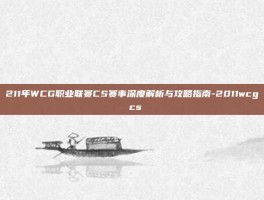 211年WCG职业联赛CS赛事深度解析与攻略指南-2011wcg cs
