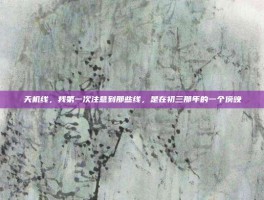天机线，我第一次注意到那些线，是在初三那年的一个傍晚