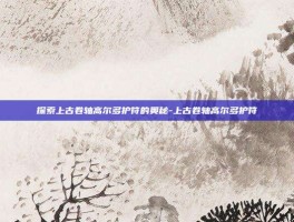 探索上古卷轴高尔多护符的奥秘-上古卷轴高尔多护符