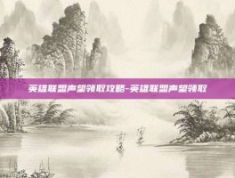 英雄联盟声望领取攻略-英雄联盟声望领取