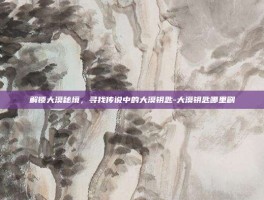 解锁大漠秘境，寻找传说中的大漠钥匙-大漠钥匙哪里刷