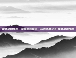 神武小鸡快跑，掌握游戏技巧，成为速度之王-神武小鸡快跑